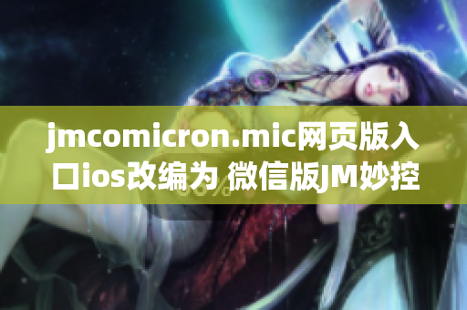 jmcomicron.mic网页版入口ios改编为 微信版JM妙控 站点入口网页iOS端