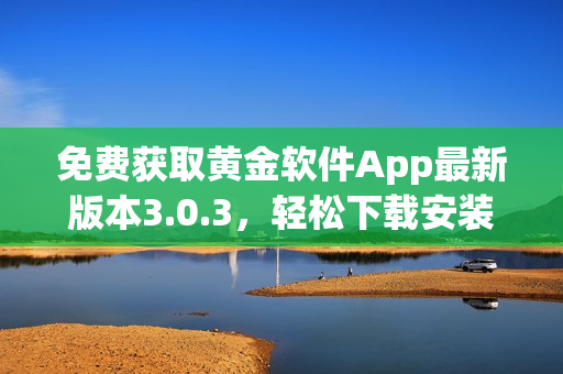 免费获取黄金软件App最新版本3.0.3，轻松下载安装！