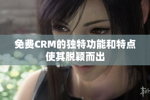 免费CRM的独特功能和特点使其脱颖而出