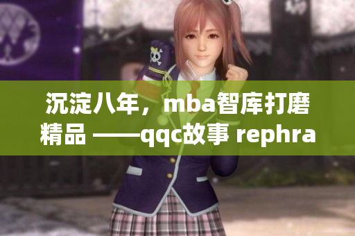 沉淀八年，mba智库打磨精品 ——qqc故事 rephrase