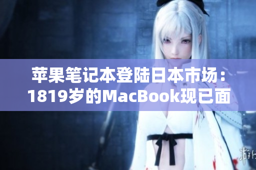 苹果笔记本登陆日本市场：1819岁的MacBook现已面世