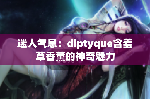 迷人气息：diptyque含羞草香薰的神奇魅力