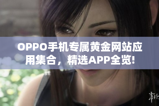 OPPO手机专属黄金网站应用集合，精选APP全览!