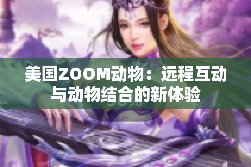 美国ZOOM动物：远程互动与动物结合的新体验