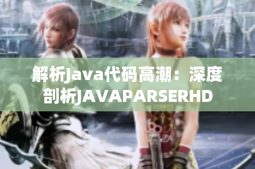 解析Java代码高潮：深度剖析JAVAPARSERHD