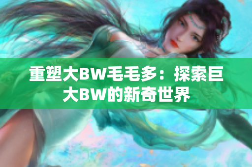 重塑大BW毛毛多：探索巨大BW的新奇世界