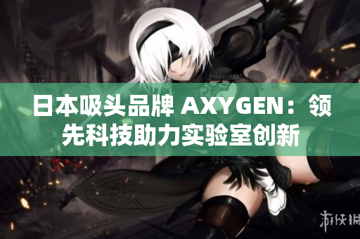 日本吸头品牌 AXYGEN：领先科技助力实验室创新