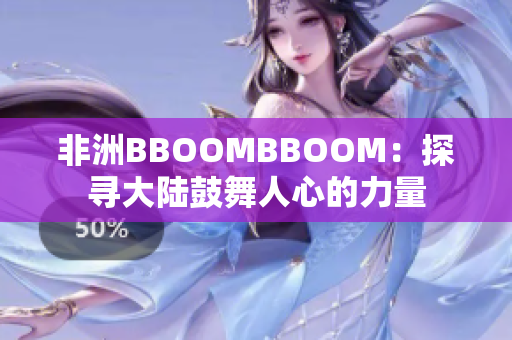 非洲BBOOMBBOOM：探寻大陆鼓舞人心的力量