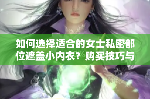 如何选择适合的女士私密部位遮盖小内衣？购买技巧与注意事项