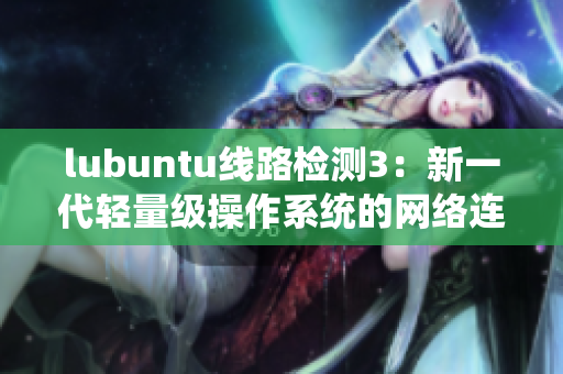 lubuntu线路检测3：新一代轻量级操作系统的网络连通性测试