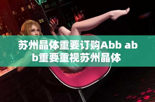 苏州晶体重要订购Abb abb重要重视苏州晶体 