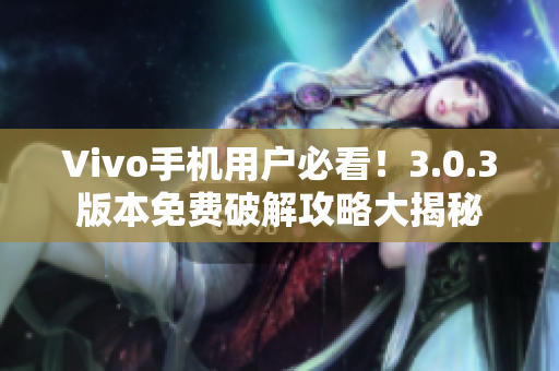 Vivo手机用户必看！3.0.3版本免费破解攻略大揭秘