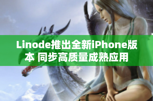 Linode推出全新iPhone版本 同步高质量成熟应用