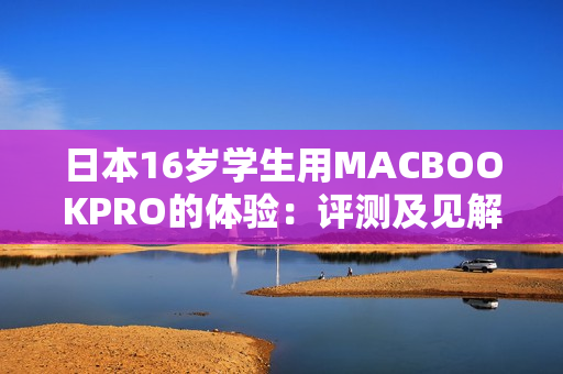 日本16岁学生用MACBOOKPRO的体验：评测及见解