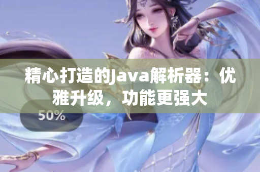 精心打造的Java解析器：优雅升级，功能更强大