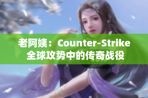 老阿姨：Counter-Strike 全球攻势中的传奇战役