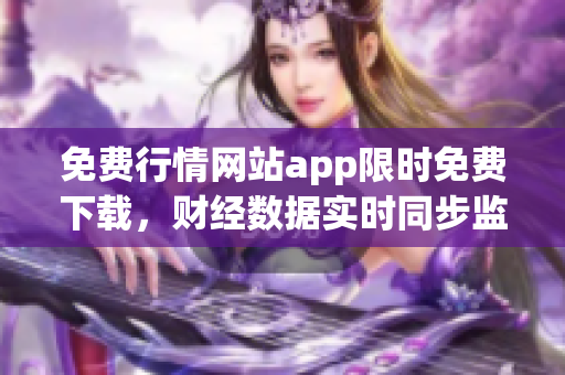 免费行情网站app限时免费下载，财经数据实时同步监控，让你随时掌握股市动态