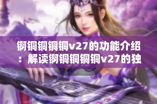 锕铜铜铜铜v27的功能介绍：解读锕铜铜铜铜v27的独特特性