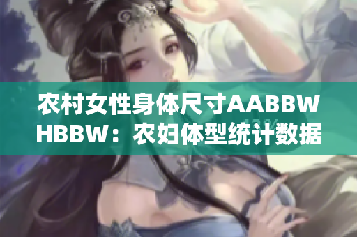 农村女性身体尺寸AABBWHBBW：农妇体型统计数据详解