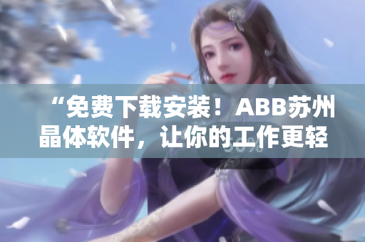 “免费下载安装！ABB苏州晶体软件，让你的工作更轻松！”