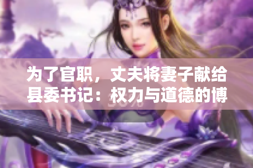 为了官职，丈夫将妻子献给县委书记：权力与道德的博弈