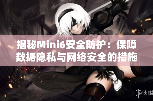 揭秘Mini6安全防护：保障数据隐私与网络安全的措施解析