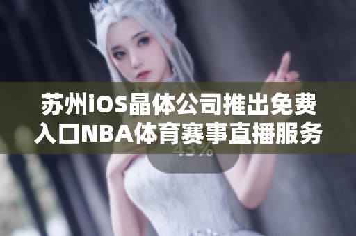 苏州iOS晶体公司推出免费入口NBA体育赛事直播服务 