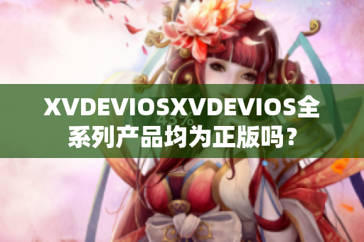 XVDEVIOSXVDEVIOS全系列产品均为正版吗？