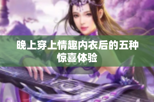 晚上穿上情趣内衣后的五种惊喜体验