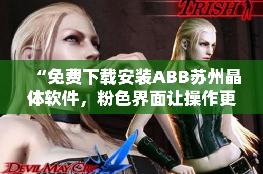 “免费下载安装ABB苏州晶体软件，粉色界面让操作更美观与高效”