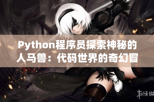 Python程序员探索神秘的人马兽：代码世界的奇幻冒险