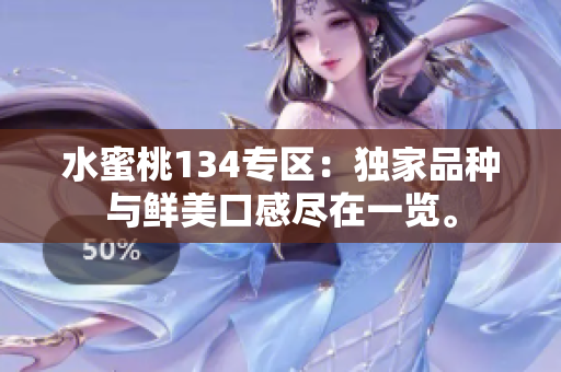 水蜜桃134专区：独家品种与鲜美口感尽在一览。