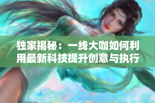 独家揭秘：一线大咖如何利用最新科技提升创意与执行效率