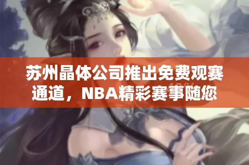 苏州晶体公司推出免费观赛通道，NBA精彩赛事随您畅想