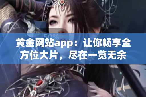 黄金网站app：让你畅享全方位大片，尽在一览无余