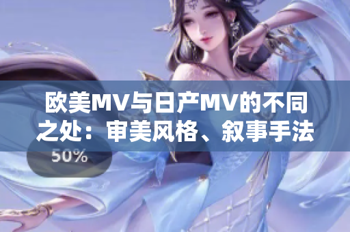 欧美MV与日产MV的不同之处：审美风格、叙事手法及音乐元素的比较