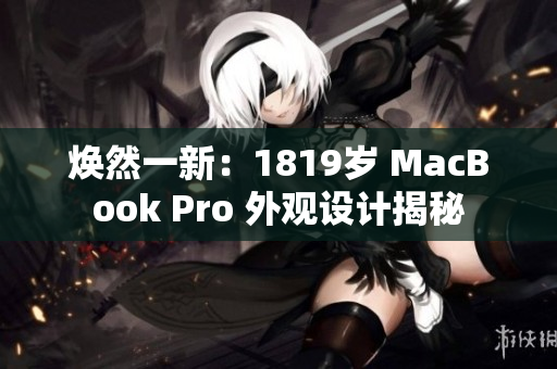 焕然一新：1819岁 MacBook Pro 外观设计揭秘