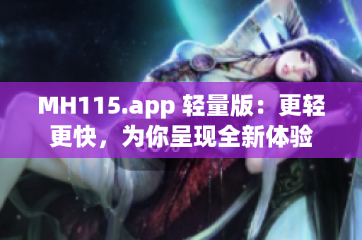 MH115.app 轻量版：更轻更快，为你呈现全新体验