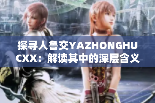 探寻人鲁交YAZHONGHUCXX：解读其中的深层含义与影响