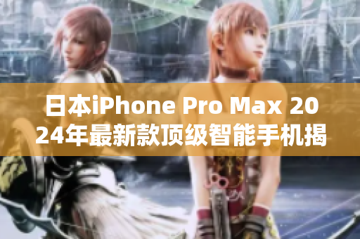 日本iPhone Pro Max 2024年最新款顶级智能手机揭秘