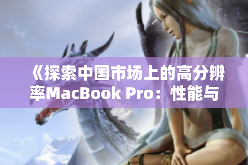 《探索中国市场上的高分辨率MacBook Pro：性能与视觉体验的全面提升》