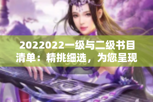 2022022一级与二级书目清单：精挑细选，为您呈现最新热门读物