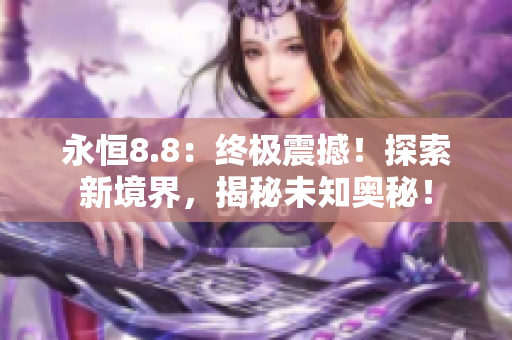 永恒8.8：终极震撼！探索新境界，揭秘未知奥秘！