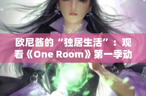 欧尼酱的“独居生活”：观看《One Room》第一季动漫的完整在线播放