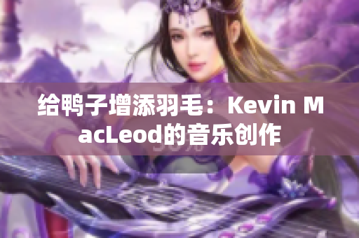 给鸭子增添羽毛：Kevin MacLeod的音乐创作