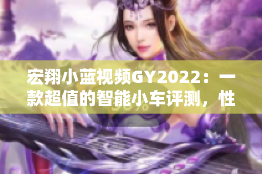 宏翔小蓝视频GY2022：一款超值的智能小车评测，性能与价格的完美平衡