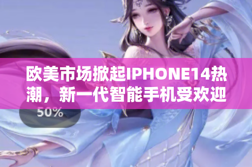 欧美市场掀起IPHONE14热潮，新一代智能手机受欢迎