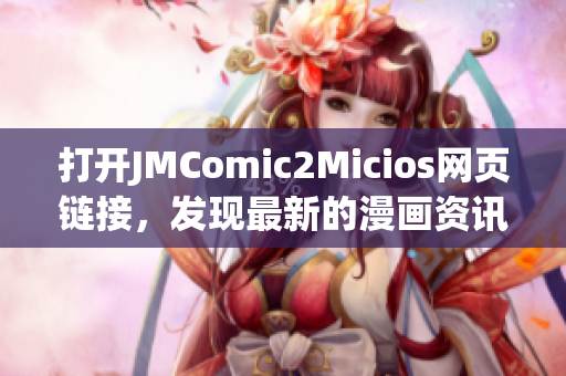 打开JMComic2Micios网页链接，发现最新的漫画资讯！