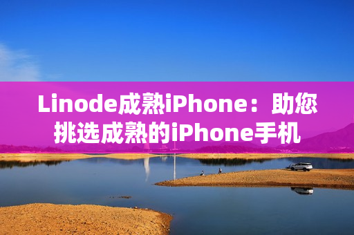 Linode成熟iPhone：助您挑选成熟的iPhone手机