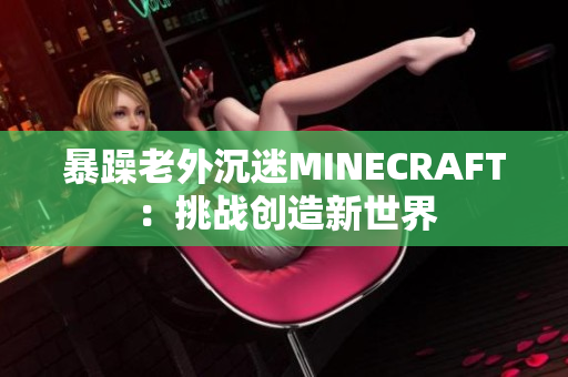 暴躁老外沉迷MINECRAFT：挑战创造新世界